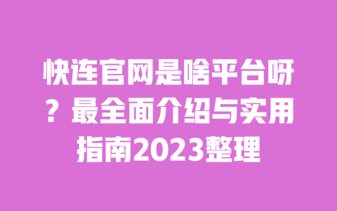 快连官网是啥平台呀？最全面介绍与实用指南2023整理 一