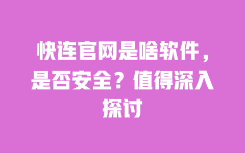 快连官网是啥软件,是否安全?值得深入探讨 一