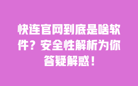 快连官网到底是啥软件?安全性解析为你答疑解惑! 一