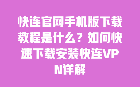 快连官网手机版下载教程是什么?如何快速下载安装快连VPN详解 一