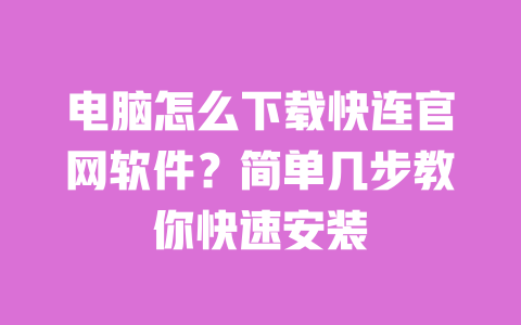 电脑怎么下载快连官网软件?简单几步教你快速安装 一