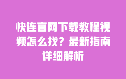 快连官网下载教程视频怎么找？最新指南详细解析 一
