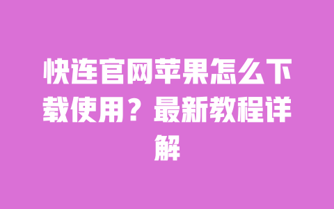 快连官网苹果怎么下载使用?最新教程详解 一