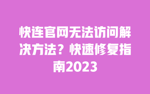 快连官网无法访问解决方法？快速修复指南2023 一