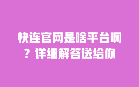 快连官网是啥平台啊?详细解答送给你 一