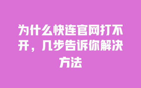 为什么快连官网打不开，几步告诉你解决方法 一