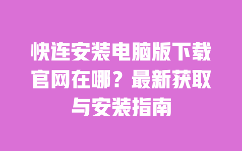 快连安装电脑版下载官网在哪？最新获取与安装指南 一