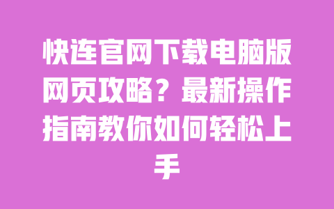 快连官网下载电脑版网页攻略？最新操作指南教你如何轻松上手 一