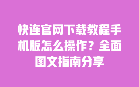 快连官网下载教程手机版怎么操作?全面图文指南分享 一