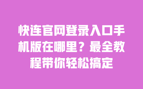快连官网登录入口手机版在哪里?最全教程带你轻松搞定 一