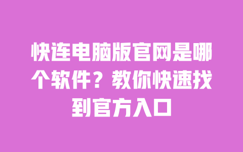 
快连电脑版官网是哪个软件？教你快速找到官方入口 一
