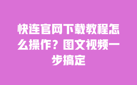 快连官网下载教程怎么操作?图文视频一步搞定 一
