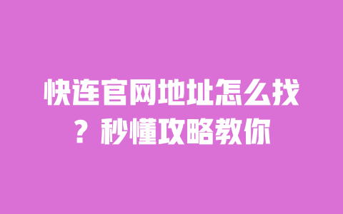 快连官网地址怎么找?秒懂攻略教你 一