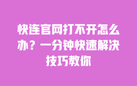 快连官网打不开怎么办?一分钟快速解决技巧教你 一