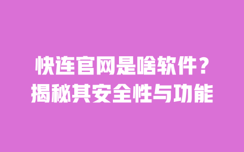 快连官网是啥软件？揭秘其安全性与功能 一