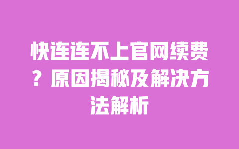 快连连不上官网续费?原因揭秘及解决方法解析 一