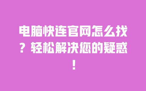电脑快连官网怎么找？轻松解决您的疑惑！ 一