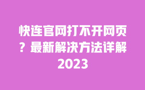 快连官网打不开网页?最新解决方法详解2023 一