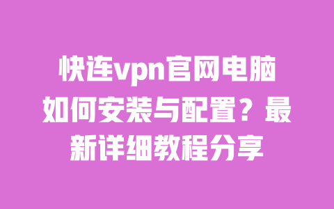 快连vpn官网电脑如何安装与配置?最新详细教程分享 一