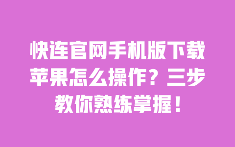 快连官网手机版下载苹果怎么操作?三步教你熟练掌握! 一
