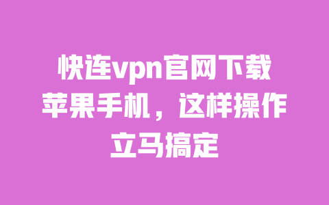 快连vpn官网下载苹果手机，这样操作立马搞定 一