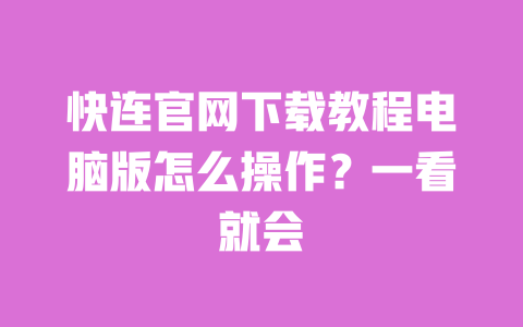 快连官网下载教程电脑版怎么操作?一看就会 一