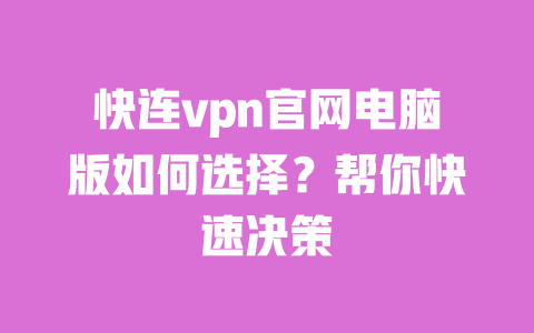 快连vpn官网电脑版如何选择?帮你快速决策 一