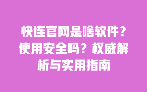 快连官网是啥软件?使用安全吗?权威解析与实用指南 一