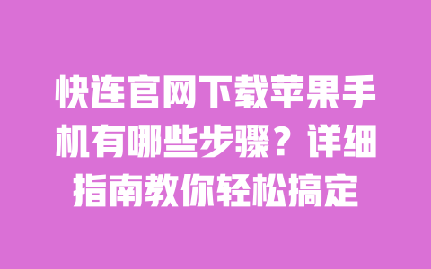 快连官网下载苹果手机有哪些步骤？详细指南教你轻松搞定 一