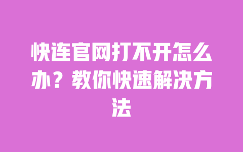 快连官网打不开怎么办?教你快速解决方法 一