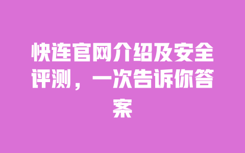 快连官网介绍及安全评测,一次告诉你答案 一
