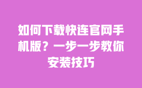 如何下载快连官网手机版?一步一步教你安装技巧 一
