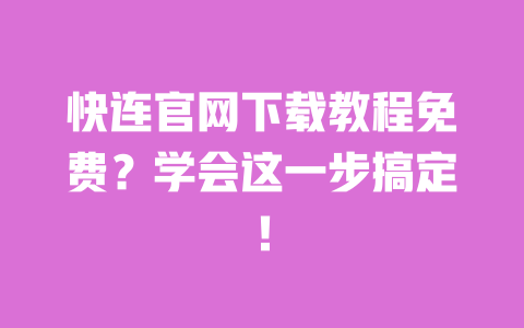 快连官网下载教程免费？学会这一步搞定！ 一