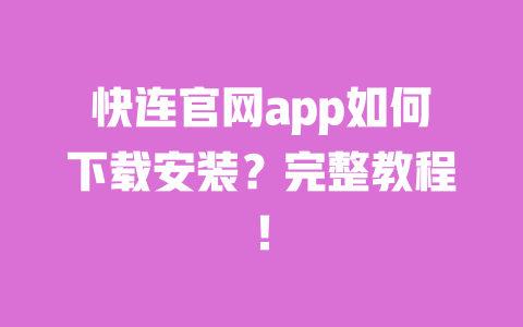 快连官网app如何下载安装?完整教程! 一