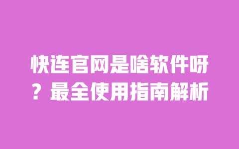 快连官网是啥软件呀?最全使用指南解析 一