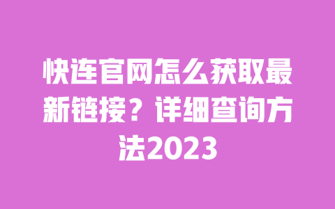 快连官网怎么获取最新链接?详细查询方法2023 一