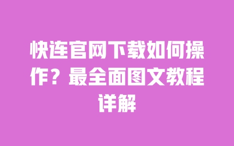 快连官网下载如何操作?最全面图文教程详解 一