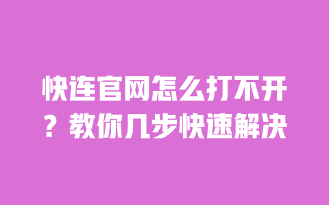快连官网怎么打不开?教你几步快速解决 一