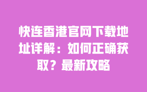 快连香港官网下载地址详解:如何正确获取?最新攻略 一