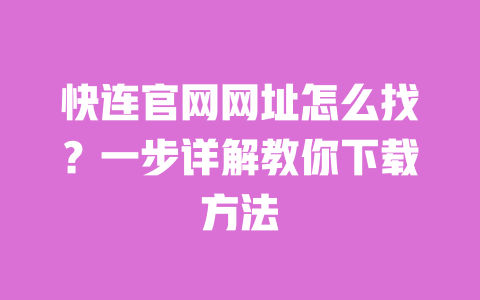 快连官网网址怎么找?一步详解教你下载方法 一