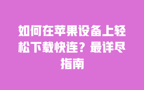 如何在苹果设备上轻松下载快连？最详尽指南 一