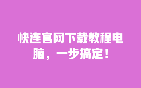 快连官网下载教程电脑,一步搞定! 一