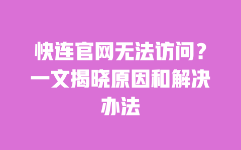 快连官网无法访问?一文揭晓原因和解决办法 一