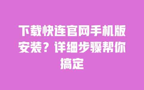 下载快连官网手机版安装?详细步骤帮你搞定 一