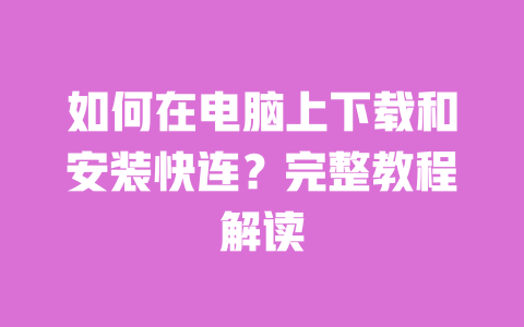 如何在电脑上下载和安装快连？完整教程解读 一