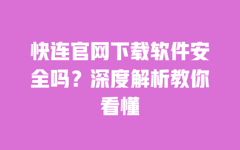 快连官网下载软件安全吗？深度解析教你看懂 一