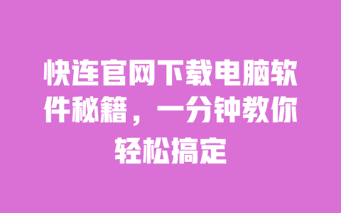 快连官网下载电脑软件秘籍,一分钟教你轻松搞定 一