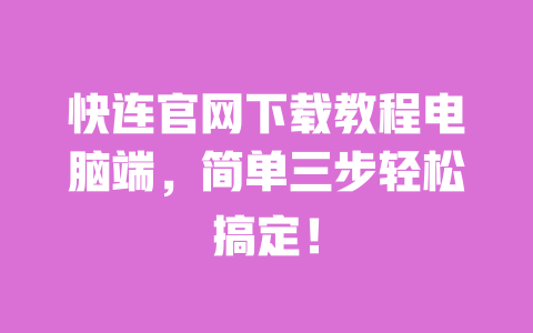 快连官网下载教程电脑端，简单三步轻松搞定！ 一