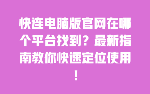快连电脑版官网在哪个平台找到？最新指南教你快速定位使用！ 一