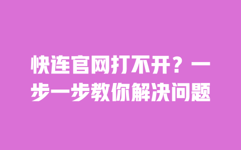 快连官网打不开?一步一步教你解决问题 一